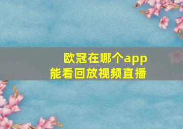 欧冠在哪个app能看回放视频直播