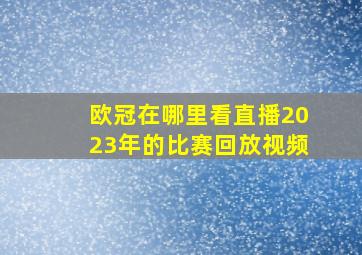 欧冠在哪里看直播2023年的比赛回放视频