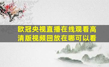 欧冠央视直播在线观看高清版视频回放在哪可以看