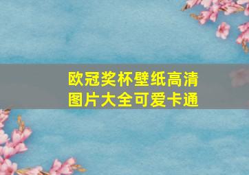 欧冠奖杯壁纸高清图片大全可爱卡通