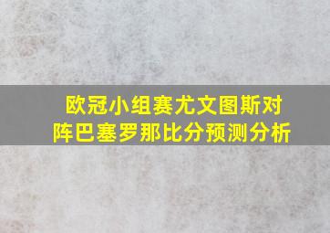 欧冠小组赛尤文图斯对阵巴塞罗那比分预测分析