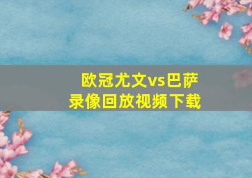 欧冠尤文vs巴萨录像回放视频下载