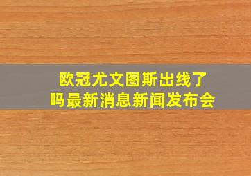 欧冠尤文图斯出线了吗最新消息新闻发布会