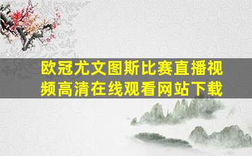 欧冠尤文图斯比赛直播视频高清在线观看网站下载