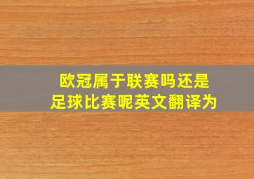 欧冠属于联赛吗还是足球比赛呢英文翻译为