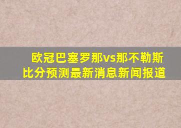 欧冠巴塞罗那vs那不勒斯比分预测最新消息新闻报道