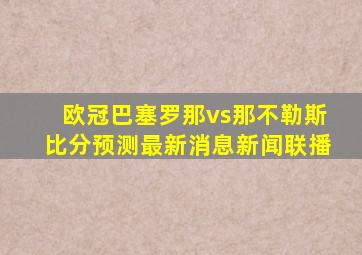 欧冠巴塞罗那vs那不勒斯比分预测最新消息新闻联播