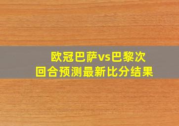 欧冠巴萨vs巴黎次回合预测最新比分结果