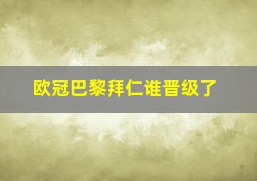 欧冠巴黎拜仁谁晋级了