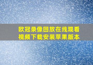 欧冠录像回放在线观看视频下载安装苹果版本