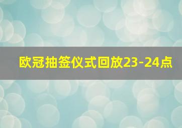 欧冠抽签仪式回放23-24点