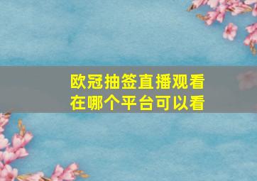 欧冠抽签直播观看在哪个平台可以看