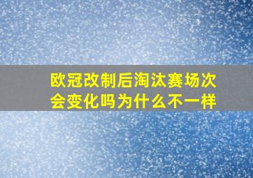 欧冠改制后淘汰赛场次会变化吗为什么不一样