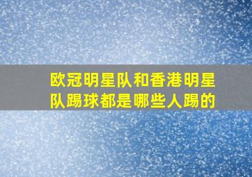 欧冠明星队和香港明星队踢球都是哪些人踢的