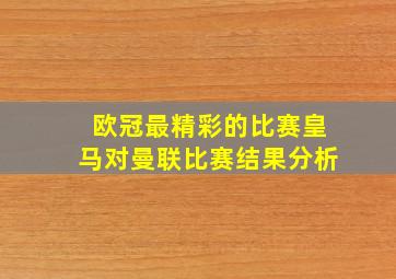 欧冠最精彩的比赛皇马对曼联比赛结果分析