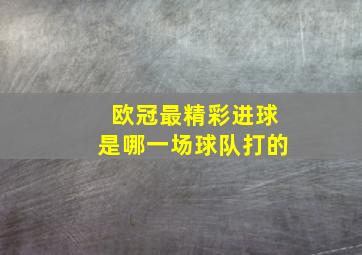 欧冠最精彩进球是哪一场球队打的