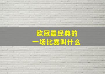 欧冠最经典的一场比赛叫什么