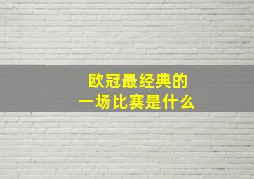 欧冠最经典的一场比赛是什么