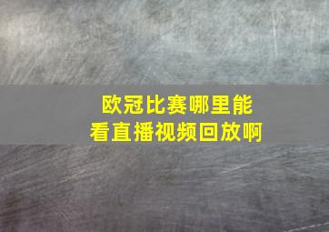 欧冠比赛哪里能看直播视频回放啊