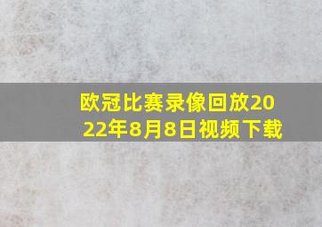 欧冠比赛录像回放2022年8月8日视频下载