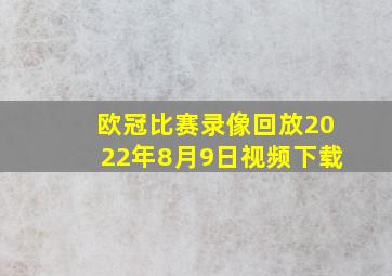 欧冠比赛录像回放2022年8月9日视频下载