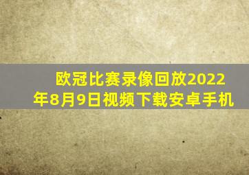 欧冠比赛录像回放2022年8月9日视频下载安卓手机