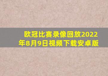 欧冠比赛录像回放2022年8月9日视频下载安卓版