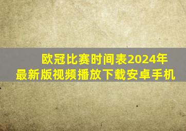 欧冠比赛时间表2024年最新版视频播放下载安卓手机