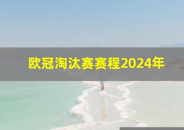 欧冠淘汰赛赛程2024年