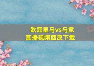 欧冠皇马vs马竞直播视频回放下载