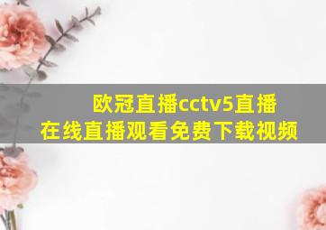 欧冠直播cctv5直播在线直播观看免费下载视频