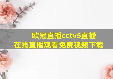 欧冠直播cctv5直播在线直播观看免费视频下载