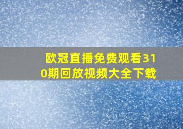 欧冠直播免费观看310期回放视频大全下载