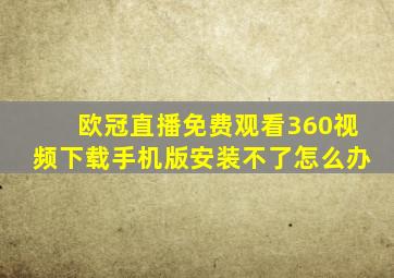 欧冠直播免费观看360视频下载手机版安装不了怎么办