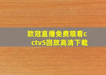 欧冠直播免费观看cctv5回放高清下载