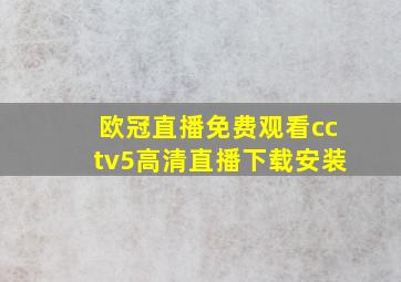 欧冠直播免费观看cctv5高清直播下载安装