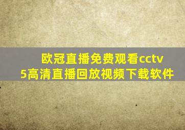 欧冠直播免费观看cctv5高清直播回放视频下载软件