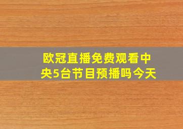 欧冠直播免费观看中央5台节目预播吗今天