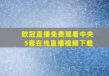 欧冠直播免费观看中央5套在线直播视频下载