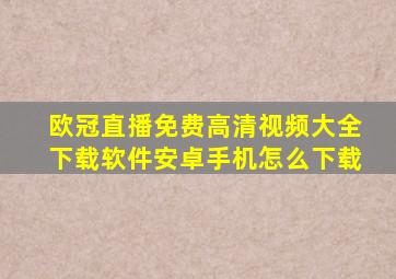 欧冠直播免费高清视频大全下载软件安卓手机怎么下载