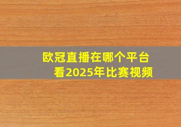 欧冠直播在哪个平台看2025年比赛视频