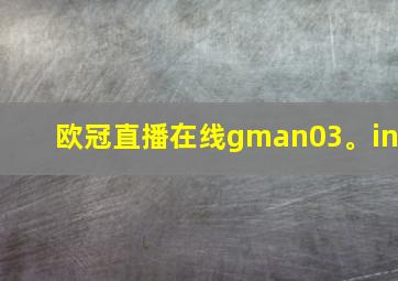 欧冠直播在线gman03。in