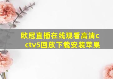 欧冠直播在线观看高清cctv5回放下载安装苹果