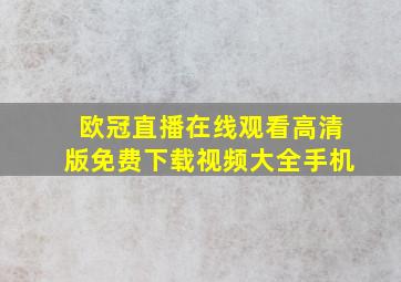 欧冠直播在线观看高清版免费下载视频大全手机