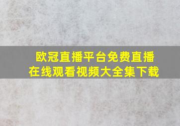 欧冠直播平台免费直播在线观看视频大全集下载