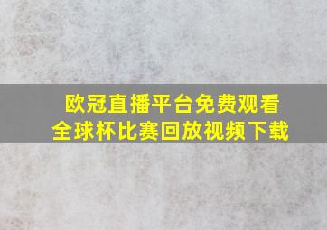 欧冠直播平台免费观看全球杯比赛回放视频下载