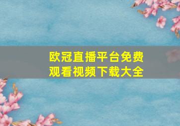 欧冠直播平台免费观看视频下载大全