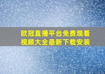 欧冠直播平台免费观看视频大全最新下载安装