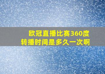 欧冠直播比赛360度转播时间是多久一次啊