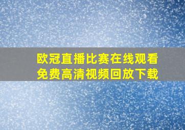 欧冠直播比赛在线观看免费高清视频回放下载